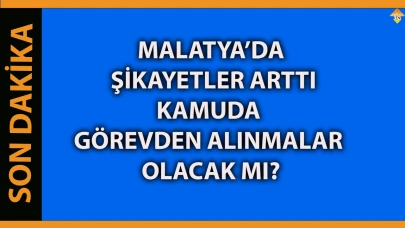 MALATYA’DA KAMUDA GÖREVDEN ALINMALAR OLACAK MI?