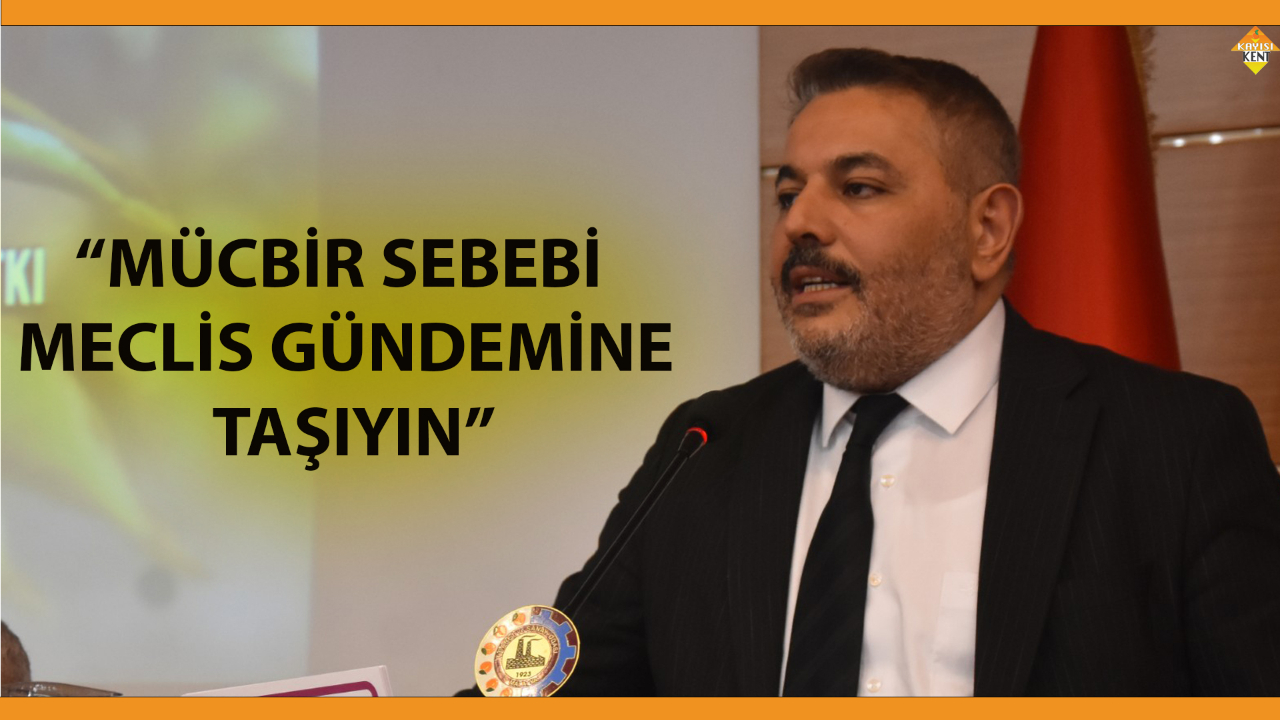 “MÜCBİR SEBEBİ MECLİS GÜNDEMİNE TAŞIYIN”