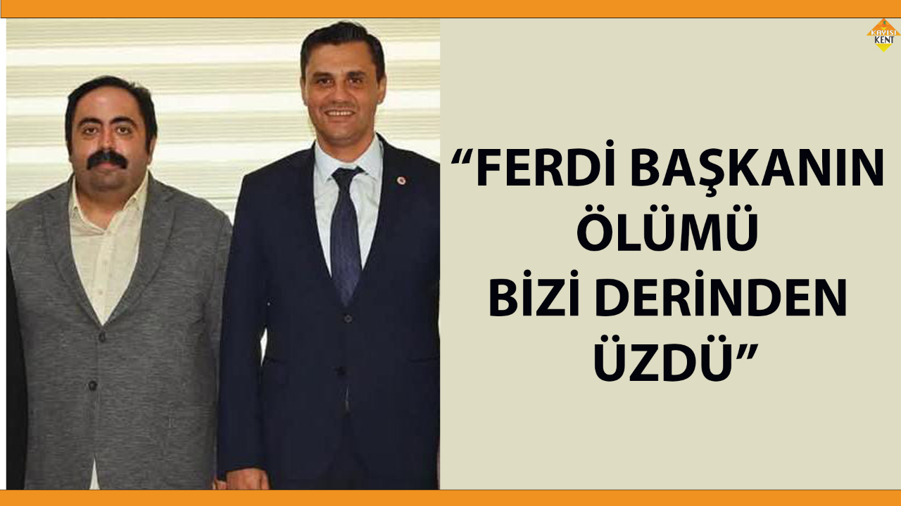 “FERDİ BAŞKANIN ÖLÜMÜ BİZİ DERİNDEN ÜZDÜ”