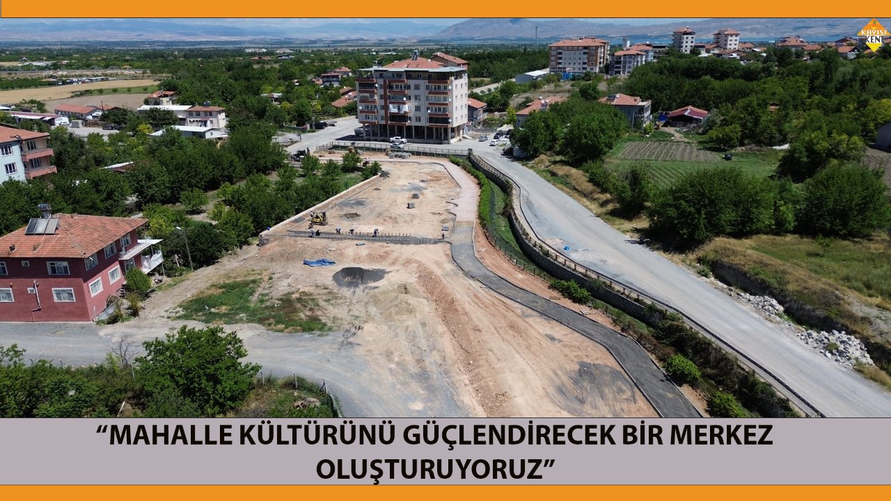 “MAHALLE KÜLTÜRÜNÜ GÜÇLENDİRECEK BİR MERKEZ OLUŞTURUYORUZ”