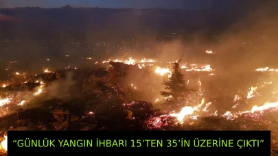 “GÜNLÜK YANGIN İHBARI 15’TEN 35’İN ÜZERİNE ÇIKTI”