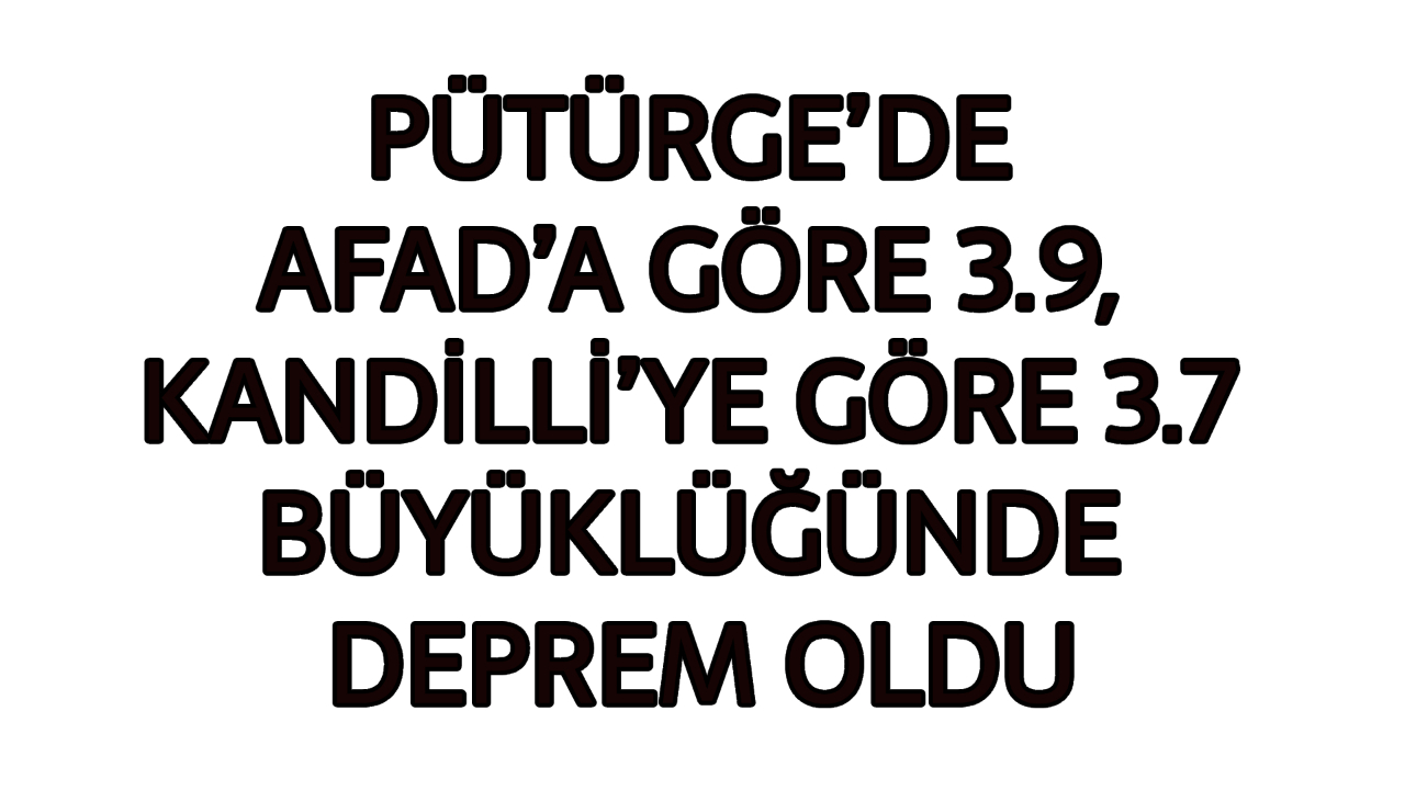 PÜTÜRGE’DE AFAD’A GÖRE 3.9, KANDİLLİ’YE GÖRE 3.7 BÜYÜKLÜĞÜNDE DEPREM OLDU