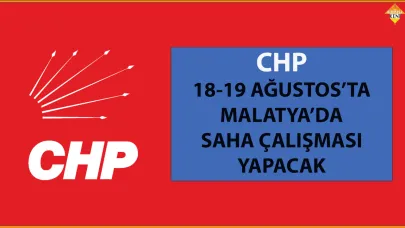 CHP 18-19 AĞUSTOS’TA MALATYA’DA SAHA ÇALIŞMASI YAPACAK