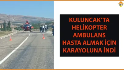 KULUNCAK’TA HELİKOPTER AMBULANS HASTA ALMAK İÇİN KARAYOLUNA İNDİ