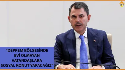 “DEPREM BÖLGESİNDE EVİ OLMAYAN VATANDAŞLARA SOSYAL KONUT YAPACAĞIZ”