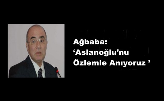 Ağbaba: ‘Aslanoğlu’nu Özlemle Anıyoruz ’