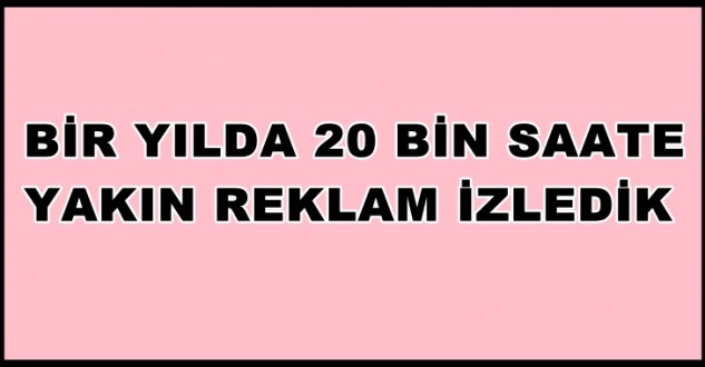 Bir Yılda 20 Bin Saate  Yakın Reklam İzledik