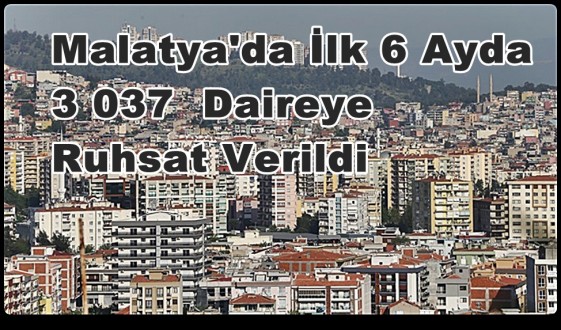 Malatya'da İlk 6 Ayda 3 037  Daireye Ruhsat Verildi
