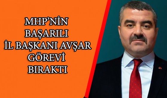 MHP İl Başkanı Avşar, Görevi Bıraktığını Açıkladı
