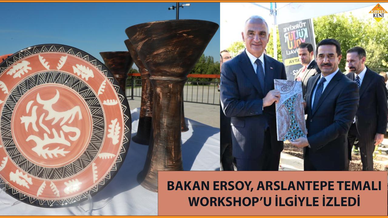 BAKAN ERSOY, ARSLANTEPE TEMALI WORKSHOP’U İLGİYLE İZLEDİ