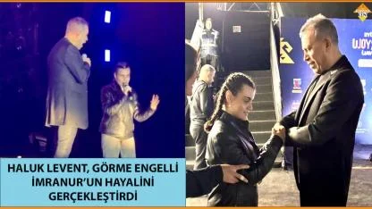 HALUK LEVENT, GÖRME ENGELLİ İMRANUR’UN HAYALİNİ GERÇEKLEŞTİRDİ