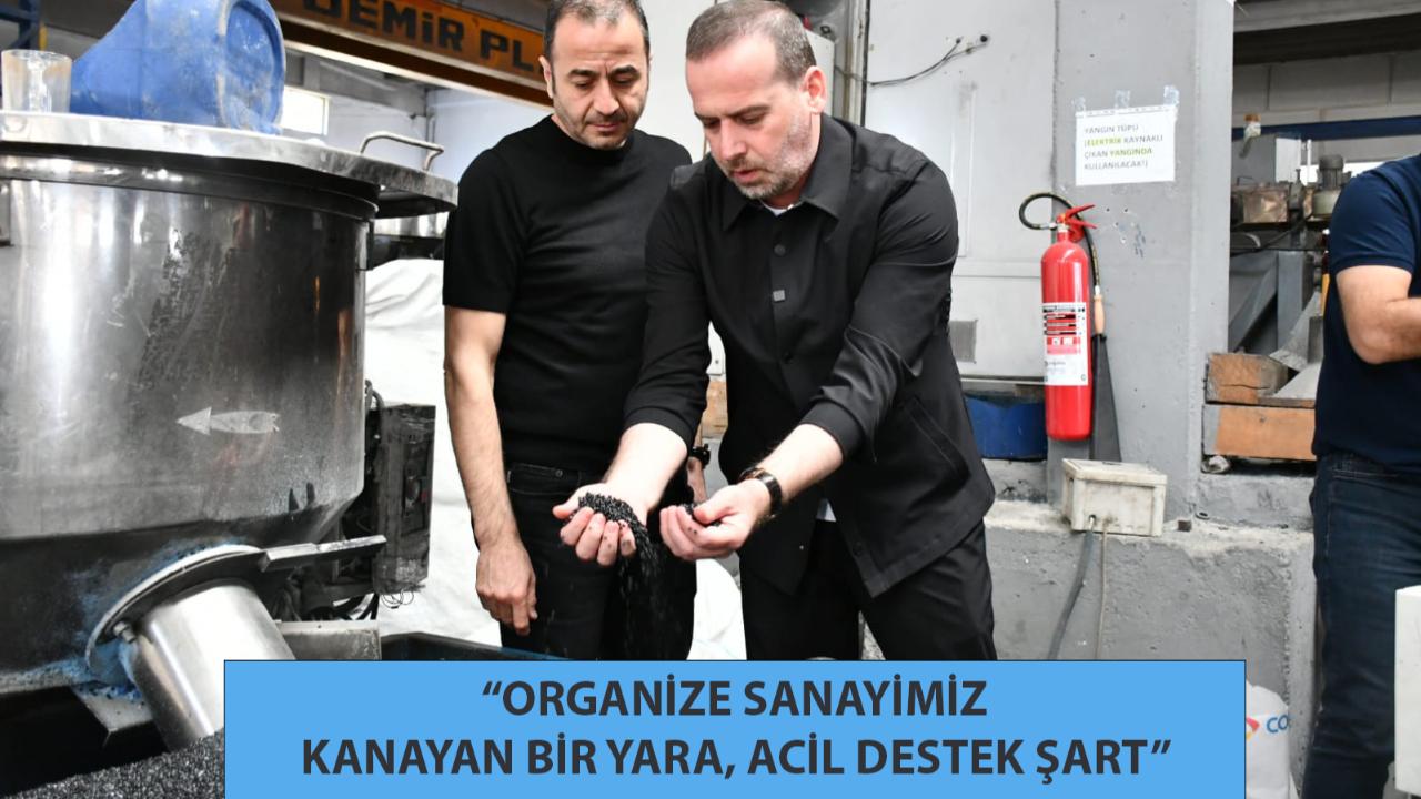 “ORGANİZE SANAYİMİZ KANAYAN BİR YARA, ACİL DESTEK ŞART”