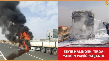 SEYİR HALİNDEKİ TIRDA YANGIN PANİĞİ YAŞANDI