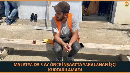 MALATYA'DA 3 AY ÖNCE İNŞAATTA YARALANAN İŞÇİ KURTARILAMADI