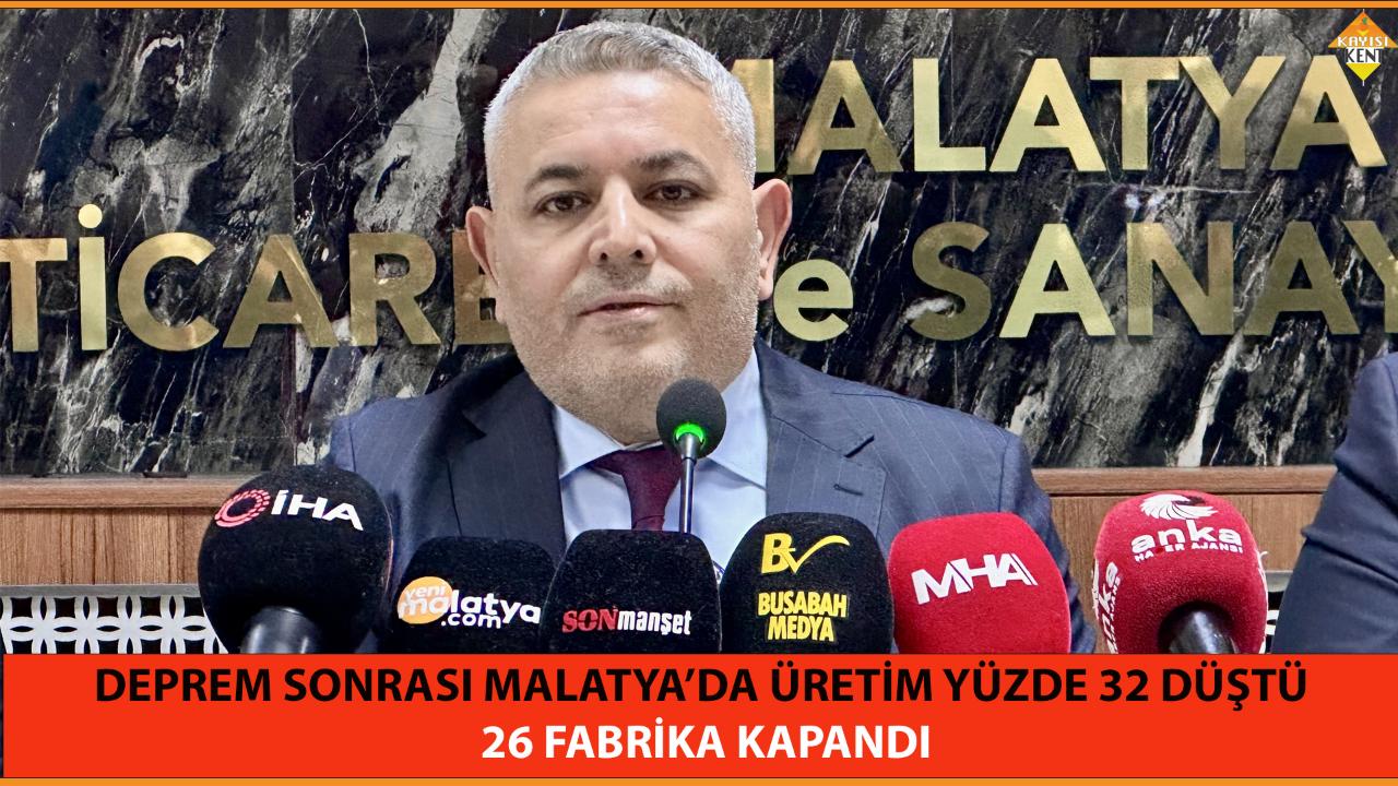 DEPREM SONRASI MALATYA’DA ÜRETİM YÜZDE 32 DÜŞTÜ,  26 FABRİKA KAPANDI