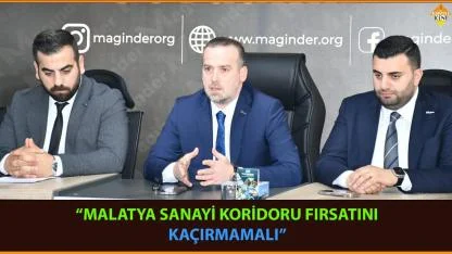 “MALATYA SANAYİ KORİDORU FIRSATINI KAÇIRMAMALI”