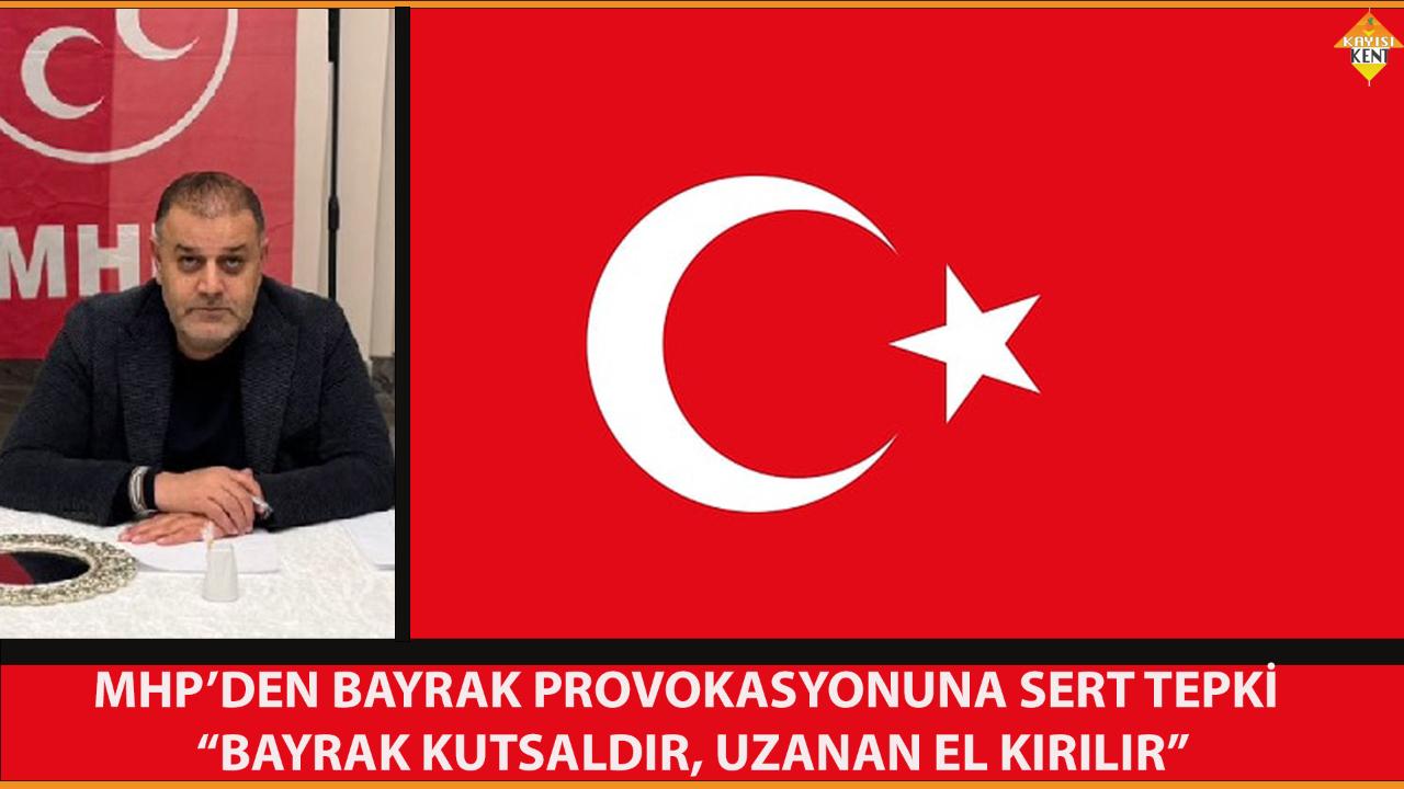 MHP’DEN BAYRAK PROVOKASYONUNA SERT TEPKİ “BAYRAK KUTSALDIR, UZANAN EL KIRILIR”
