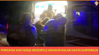 PORGA'DA KAR YAĞIŞI NEDENİYLE MAHSUR KALAN HASTA KURTARILDI