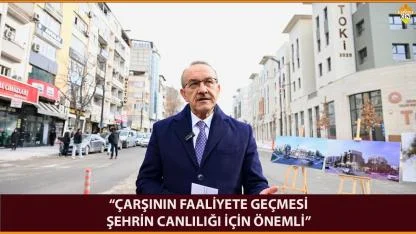 “ÇARŞININ FAALİYETE GEÇMESİ ŞEHRİN CANLILIĞI İÇİN ÖNEMLİ”