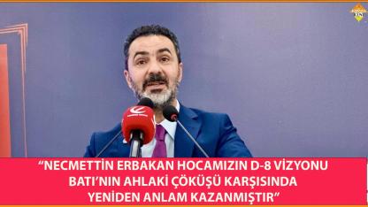 “NECMETTİN ERBAKAN HOCAMIZIN D-8 VİZYONU YENİDEN ANLAM KAZANMIŞTIR”