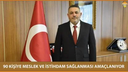 90 KİŞİYE MESLEK VE İSTİHDAM SAĞLANMASI AMAÇLANIYOR