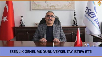 ESENLİK GENEL MÜDÜRÜ VEYSEL TAY İSTİFA ETTİ